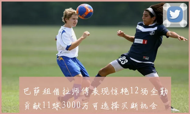 巴萨租借拉师傅表现惊艳12场全勤贡献11球3000万可选择买断机会