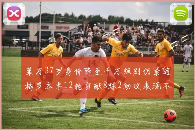 莱万37岁身价降至千万级别仍紧随梅罗本季12轮贡献8球2助攻表现不俗