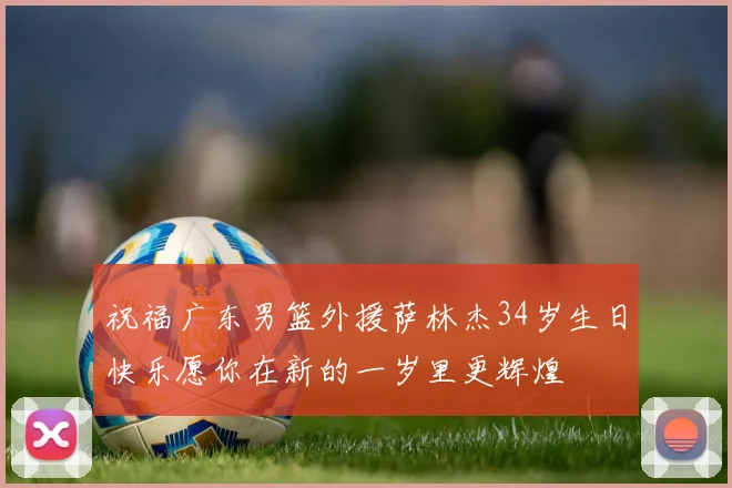 祝福广东男篮外援萨林杰34岁生日快乐愿你在新的一岁里更辉煌