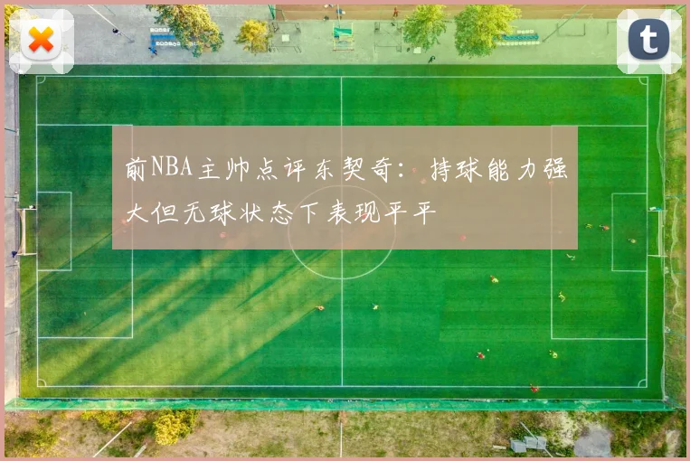 前NBA主帅点评东契奇：持球能力强大但无球状态下表现平平