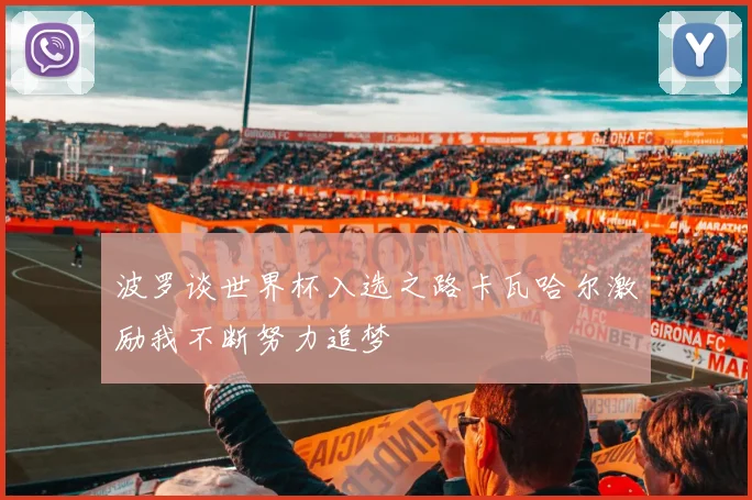 波罗谈世界杯入选之路卡瓦哈尔激励我不断努力追梦
