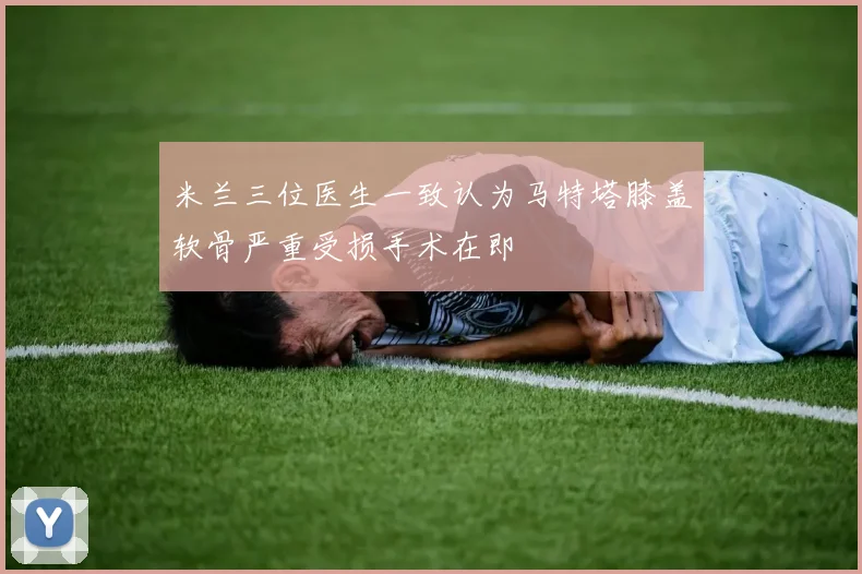 米兰三位医生一致认为马特塔膝盖软骨严重受损手术在即