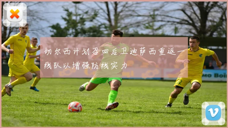 切尔西计划召回后卫迪萨西重返一线队以增强防线实力