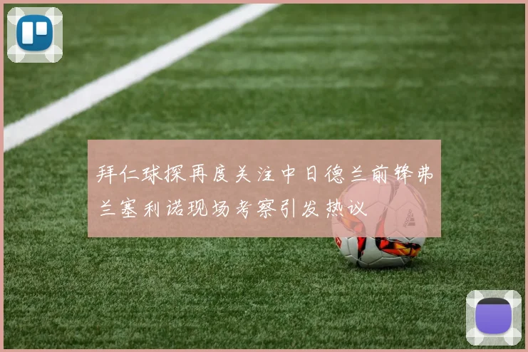 拜仁球探再度关注中日德兰前锋弗兰塞利诺现场考察引发热议