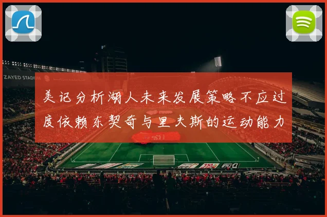 美记分析湖人未来发展策略不应过度依赖东契奇与里夫斯的运动能力不足