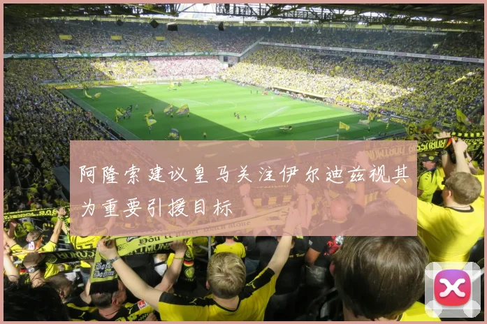 阿隆索建议皇马关注伊尔迪兹视其为重要引援目标