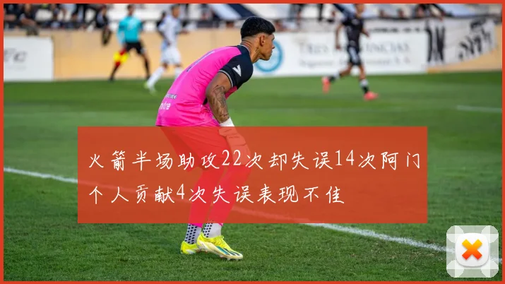 火箭半场助攻22次却失误14次阿门个人贡献4次失误表现不佳